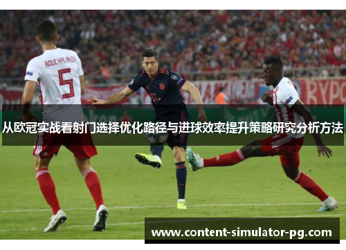 从欧冠实战看射门选择优化路径与进球效率提升策略研究分析方法 从欧冠实战看射门选择优化路径与进球效率提升策略研究分析方法