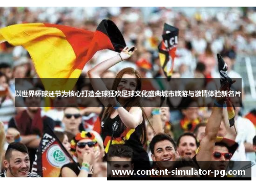 以世界杯球迷节为核心打造全球狂欢足球文化盛典城市旅游与激情体验新名片 以世界杯球迷节为核心打造全球狂欢足球文化盛典城市旅游与激情体验新名片
