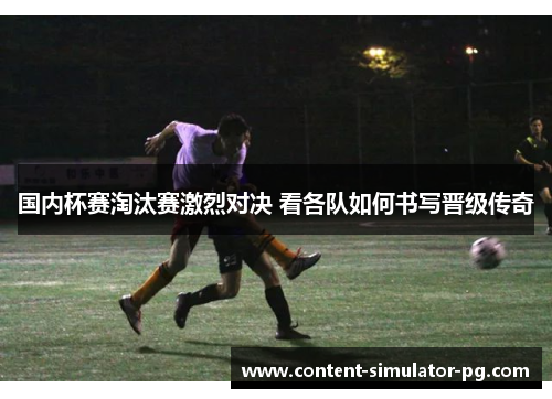 国内杯赛淘汰赛激烈对决 看各队如何书写晋级传奇 国内杯赛淘汰赛激烈对决 看各队如何书写晋级传奇