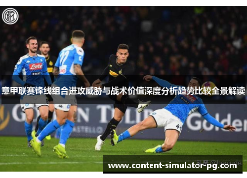 意甲联赛锋线组合进攻威胁与战术价值深度分析趋势比较全景解读 意甲联赛锋线组合进攻威胁与战术价值深度分析趋势比较全景解读