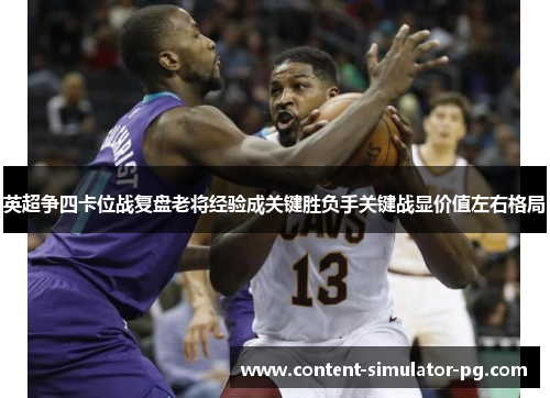 英超争四卡位战复盘老将经验成关键胜负手关键战显价值左右格局