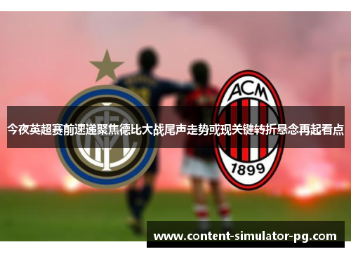 今夜英超赛前速递聚焦德比大战尾声走势或现关键转折悬念再起看点 今夜英超赛前速递聚焦德比大战尾声走势或现关键转折悬念再起看点