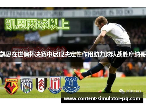 凯恩在世俱杯决赛中展现决定性作用助力球队战胜摩纳哥 凯恩在世俱杯决赛中展现决定性作用助力球队战胜摩纳哥