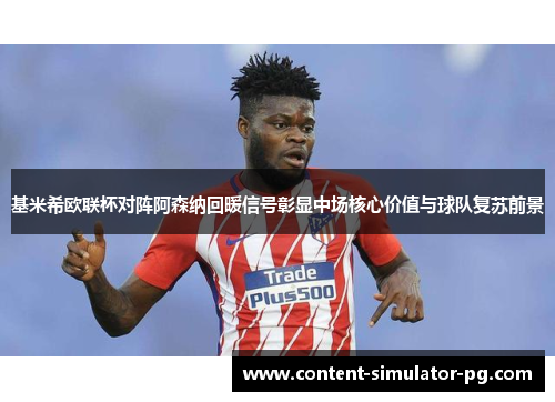 基米希欧联杯对阵阿森纳回暖信号彰显中场核心价值与球队复苏前景 基米希欧联杯对阵阿森纳回暖信号彰显中场核心价值与球队复苏前景