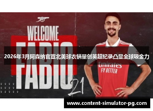 2026年3月阿森纳官宣北美球衣销量创英超纪录凸显全球吸金力