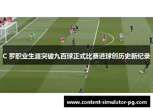 C 罗职业生涯突破九百球正式比赛进球创历史新纪录