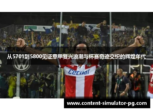 从5701到5800见证意甲复兴浪潮与杯赛奇迹交织的辉煌年代 从5701到5800见证意甲复兴浪潮与杯赛奇迹交织的辉煌年代