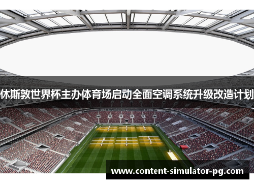 休斯敦世界杯主办体育场启动全面空调系统升级改造计划 休斯敦世界杯主办体育场启动全面空调系统升级改造计划