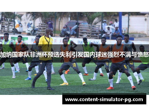 加纳国家队非洲杯预选失利引发国内球迷强烈不满与愤怒 加纳国家队非洲杯预选失利引发国内球迷强烈不满与愤怒