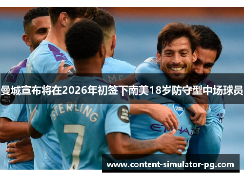 曼城宣布将在2026年初签下南美18岁防守型中场球员