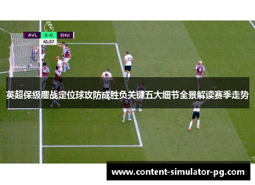 英超保级鏖战定位球攻防成胜负关键五大细节全景解读赛季走势 英超保级鏖战定位球攻防成胜负关键五大细节全景解读赛季走势