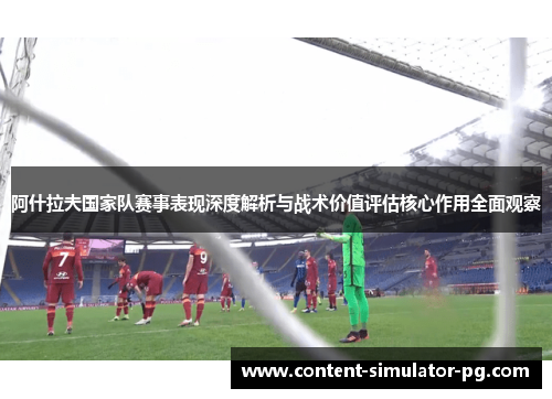 阿什拉夫国家队赛事表现深度解析与战术价值评估核心作用全面观察