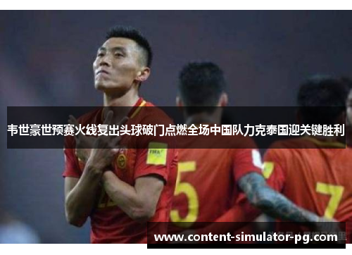 韦世豪世预赛火线复出头球破门点燃全场中国队力克泰国迎关键胜利