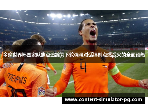 今晚世界杯国家队焦点追踪为下轮强强对话提前点燃战火的全面预热