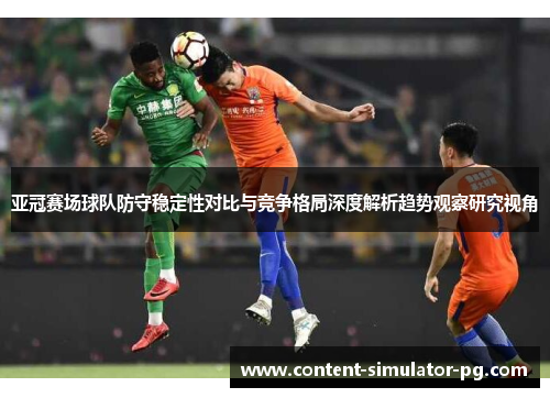 亚冠赛场球队防守稳定性对比与竞争格局深度解析趋势观察研究视角
