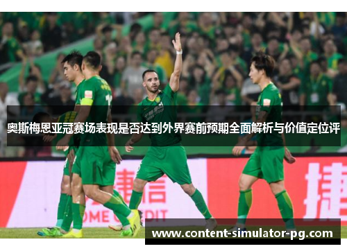 奥斯梅恩亚冠赛场表现是否达到外界赛前预期全面解析与价值定位评 奥斯梅恩亚冠赛场表现是否达到外界赛前预期全面解析与价值定位评