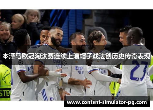 本泽马欧冠淘汰赛连续上演帽子戏法创历史传奇表现
