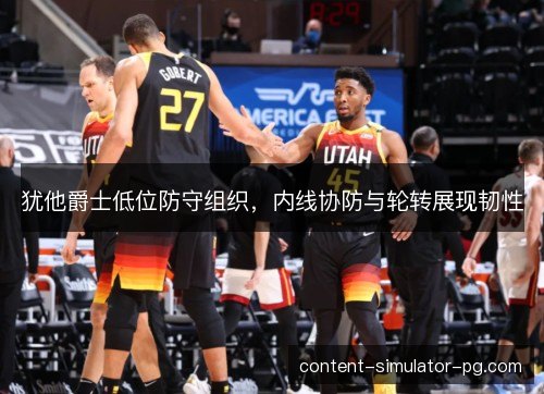 犹他爵士低位防守组织，内线协防与轮转展现韧性